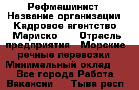 Рефмашинист › Название организации ­ Кадровое агентство "Мариско-2" › Отрасль предприятия ­ Морские, речные перевозки › Минимальный оклад ­ 1 - Все города Работа » Вакансии   . Тыва респ.